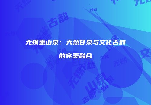 无锡惠山泉：天然甘泉与文化古韵的完美融合