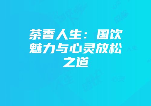 茶香人生：国饮魅力与心灵放松之道