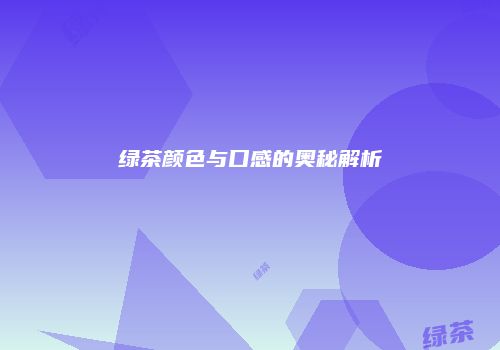 绿茶颜色与口感的奥秘解析