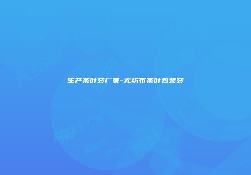 生产茶叶袋厂家-无纺布茶叶包装袋