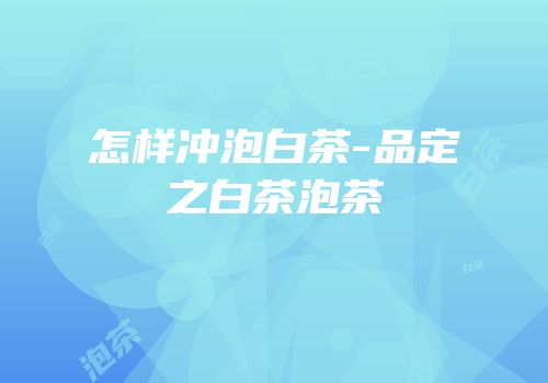 怎样冲泡白茶-品定之白茶泡茶