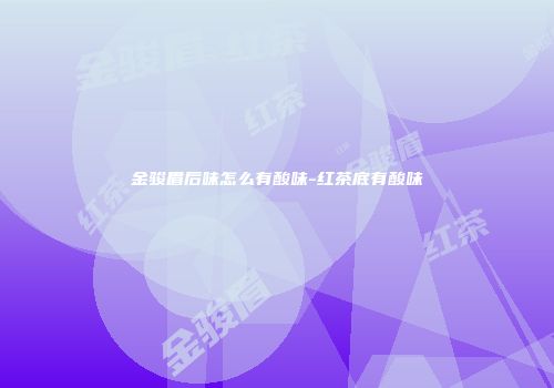 金骏眉后味怎么有酸味-红茶底有酸味