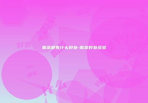 喝茶都有什么好处-喝茶好处多多