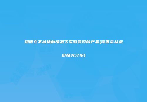 如何在不被坑的情况下买到最好的产品(真香茶盆栽价格大介绍)