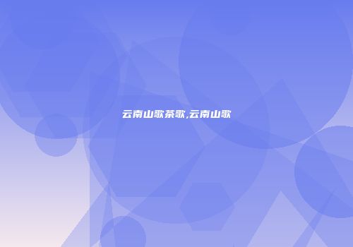 云南山歌茶歌,云南山歌