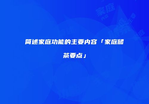 简述家庭功能的主要内容「家庭储茶要点」