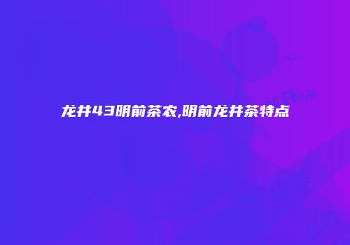 龙井43明前茶农,明前龙井茶特点