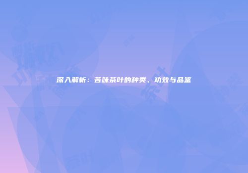 深入解析：苦味茶叶的种类、功效与品鉴