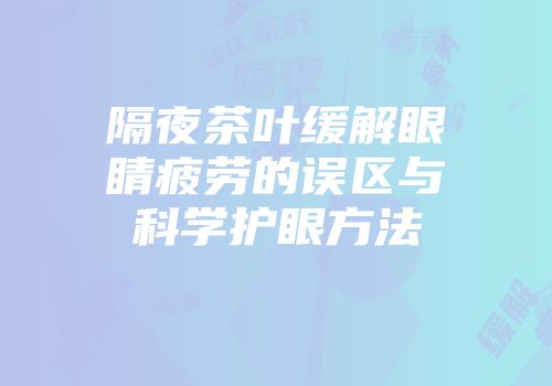 隔夜茶叶缓解眼睛疲劳的误区与科学护眼方法