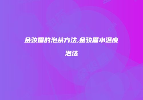 金骏眉的泡茶方法,金骏眉水温度泡法