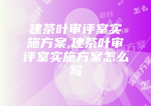 建茶叶审评室实施方案,建茶叶审评室实施方案怎么写