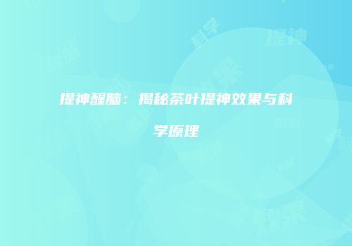 提神醒脑：揭秘茶叶提神效果与科学原理