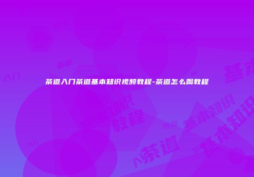 茶道入门茶道基本知识视频教程-茶道怎么喝教程