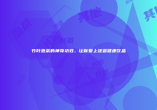 竹叶泡茶的神奇功效，让你爱上这道健康饮品