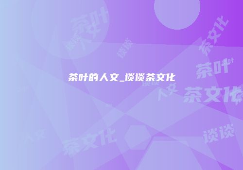 茶叶的人文_谈谈茶文化