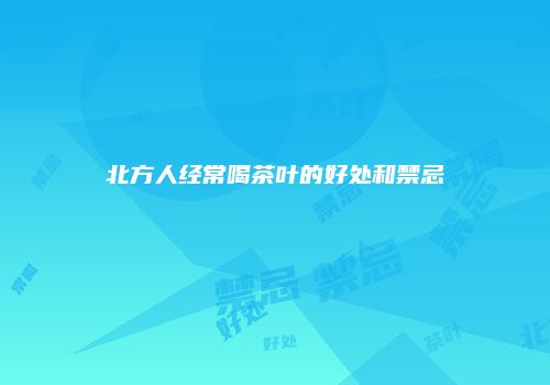 北方人经常喝茶叶的好处和禁忌