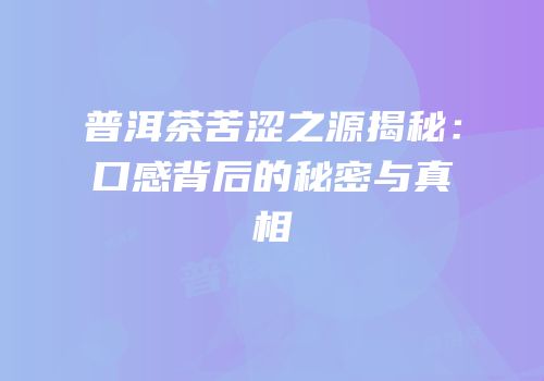 普洱茶苦涩之源揭秘：口感背后的秘密与真相