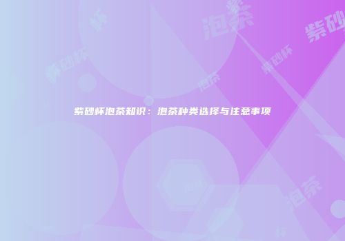紫砂杯泡茶知识：泡茶种类选择与注意事项