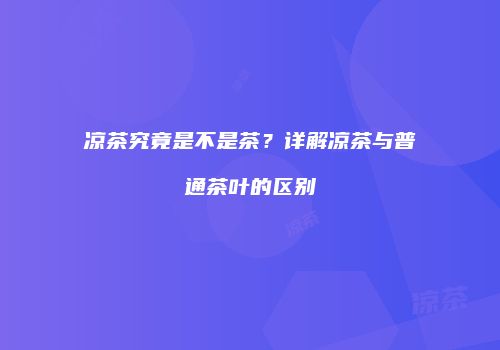 凉茶究竟是不是茶？详解凉茶与普通茶叶的区别