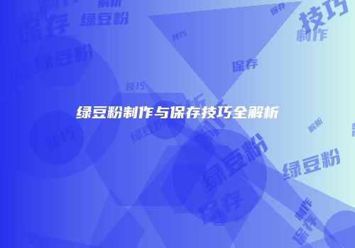 绿豆粉制作与保存技巧全解析
