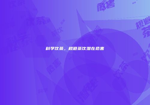 科学饮茶，规避茶饮潜在危害