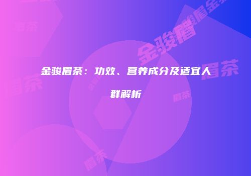 金骏眉茶：功效、营养成分及适宜人群解析