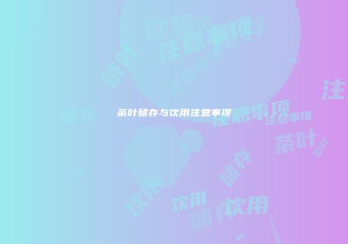 茶叶储存与饮用注意事项