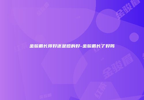 金骏眉长得好还是短的好-金骏眉长了好吗