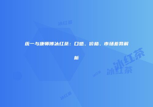 统一与康师傅冰红茶：口感、价格、市场差异解析