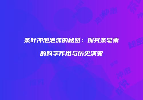 茶叶冲泡泡沫的秘密：探究茶皂素的科学作用与历史演变