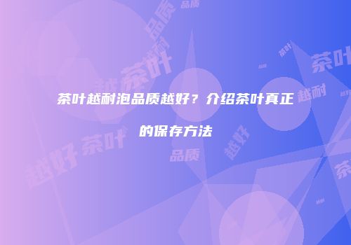 茶叶越耐泡品质越好？介绍茶叶真正的保存方法