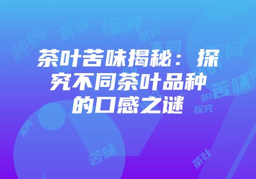茶叶苦味揭秘：探究不同茶叶品种的口感之谜