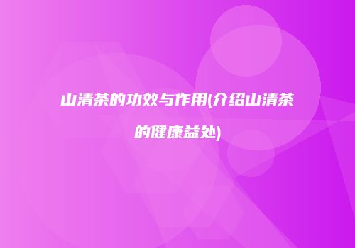 山清茶的功效与作用(介绍山清茶的健康益处)