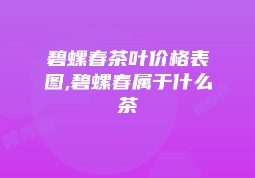碧螺春茶叶价格表图,碧螺春属于什么茶