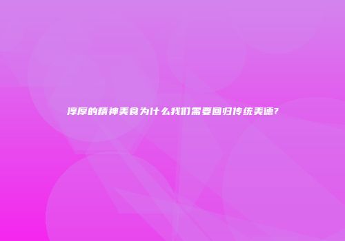 淳厚的精神美食为什么我们需要回归传统美德?