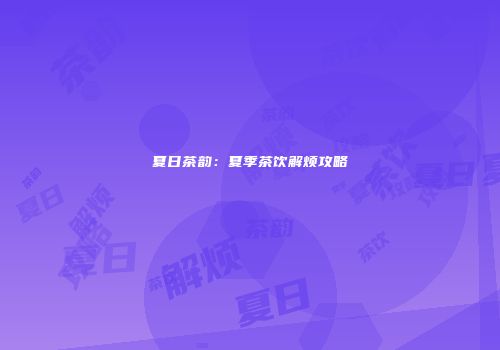 夏日茶韵：夏季茶饮解烦攻略