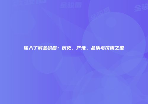 深入了解金骏眉：历史、产地、品质与饮用之道