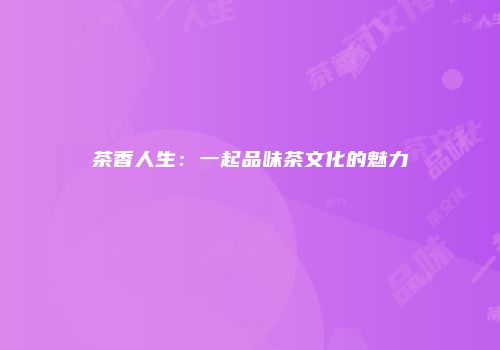 茶香人生：一起品味茶文化的魅力