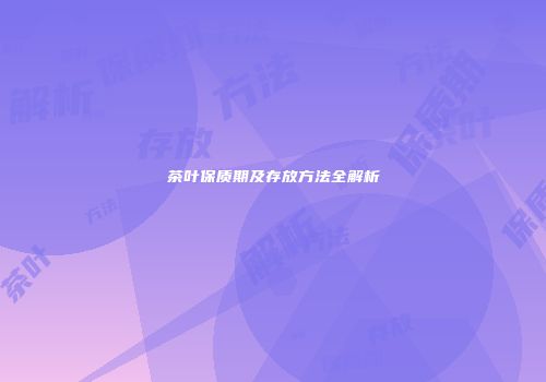 茶叶保质期及存放方法全解析