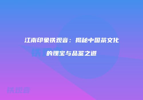江南印象铁观音：揭秘中国茶文化的瑰宝与品鉴之道