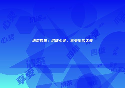 清茶四维：沉淀心灵，享受生活之美