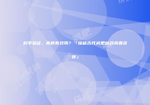 科学验证，真的有效吗？「探秘古代减肥秘药荷香茯砖」