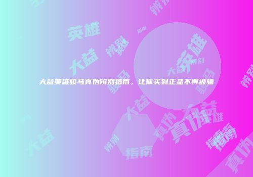 大益英雄骏马真伪辨别指南，让你买到正品不再被骗