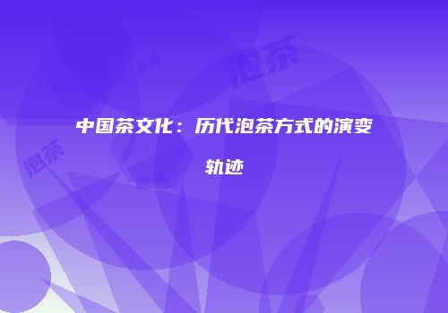 中国茶文化：历代泡茶方式的演变轨迹