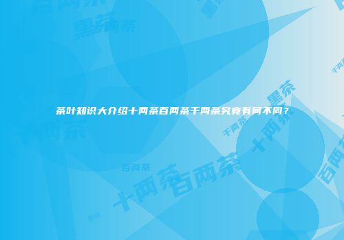 茶叶知识大介绍十两茶百两茶千两茶究竟有何不同？