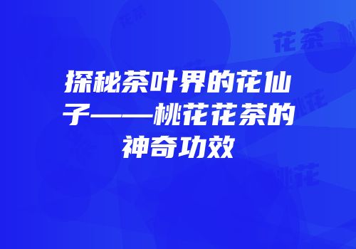 探秘茶叶界的花仙子——桃花花茶的神奇功效