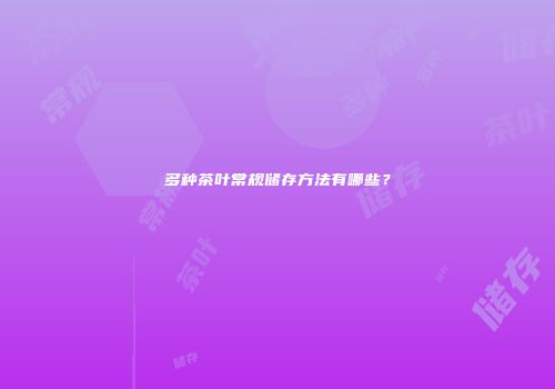 多种茶叶常规储存方法有哪些？
