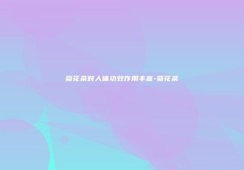 菊花茶对人体功效作用丰富-菊花茶