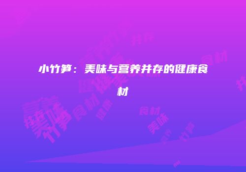 小竹笋：美味与营养并存的健康食材