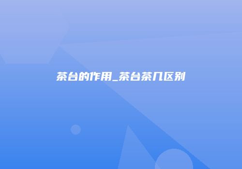茶台的作用_茶台茶几区别